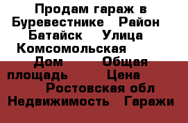Продам гараж в Буревестнике › Район ­ Батайск  › Улица ­ Комсомольская 76/44 › Дом ­ 44 › Общая площадь ­ 30 › Цена ­ 240 000 - Ростовская обл. Недвижимость » Гаражи   